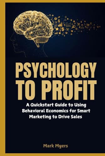 Psychology to Profit: A Quickstart Guide to Using Behavioral Economics for Smart Marketing to Drive Sales von Independently published