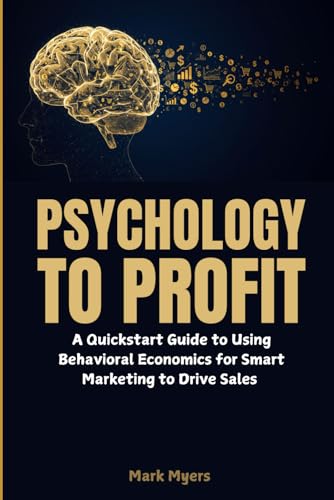 Psychology to Profit: A Quickstart Guide to Using Behavioral Economics for Smart Marketing to Drive Sales von Independently published