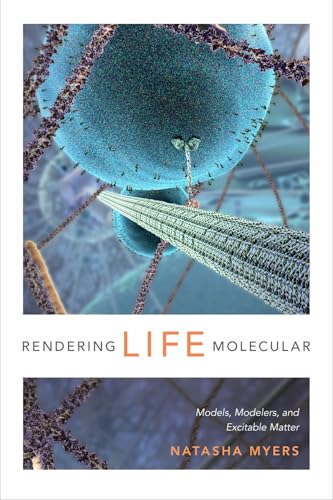Rendering Life Molecular: Models, Modelers, and Excitable Matter (Experimental Futures ; Technological Lives, Scientific Arts, Anthropological Voices) von Duke University Press