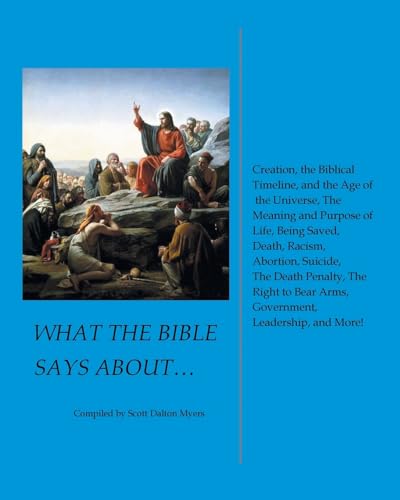 What the Bible Says About... Creation, the Biblical Timeline, and the Age of the Universe, the Meaning and Purpose of Life, Being Saved, Death, ... Bear Arms, Government, Leadership, and More! von Christian Faith Publishing