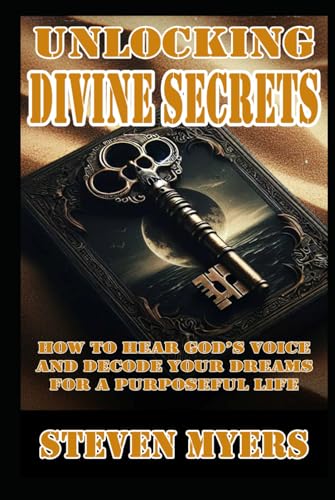 Unlocking Divine Secrets: How to hear God’s Voice and Decode Your Dreams for a Purposeful Life von Independently published