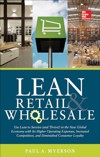 Lean Retail and Wholesale: Use Lean to Survive (And Thrive!) in the New Global Economy With Its Higher Operating Expenses, Increased Competition, and Diminished Consumer Loyalty