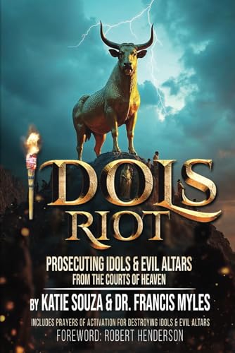IDOLS RIOT!: Prosecuting Idols and Evil Altars in the Courts of Heaven IDOLS RIOT!: Prosecuting Idols and Evil Altars in the Courts of Heaven