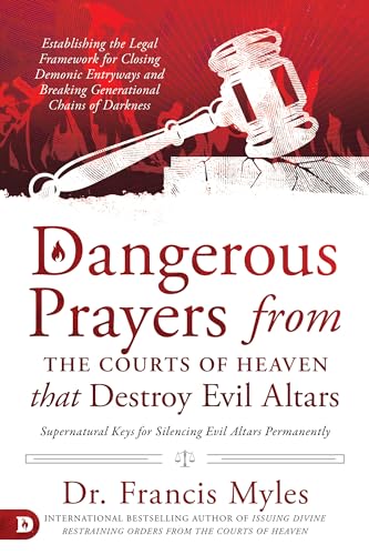 Dangerous Prayers from the Courts of Heaven that Destroy Evil Altars: Establishing the Legal Framework for Closing Demonic Entryways and Breaking Generational Chains of Darkness von Destiny Image