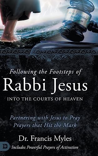 Following the Footsteps of Rabbi Jesus into the Courts of Heaven: Partnering with Jesus to Pray Prayers That Hit the Mark von Destiny Image