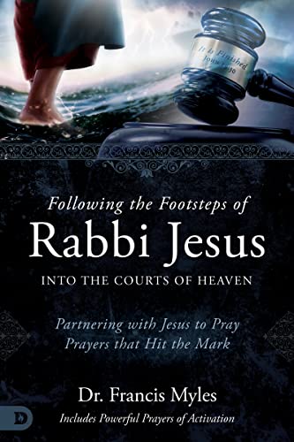 Following the Footsteps of Rabbi Jesus into the Courts of Heaven: Partnering with Jesus to Pray Prayers That Hit the Mark Following the Footsteps of Rabbi Jesus into the Courts of Heaven: Partnering with Jesus to Pray Prayers That Hit the Mark