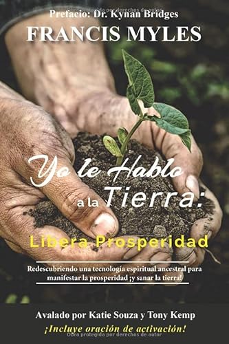 Yo hablo a la tierra: Libera la prosperidad: Redescubriendo una tecnología espiritual ancestral para manifestar la prosperidad ¡y sanar la tierra! von Francis Myles International