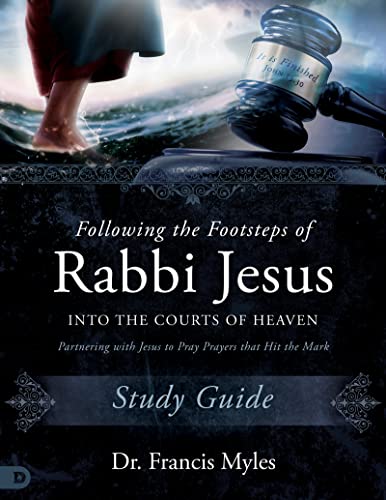 Following the Footsteps of Rabbi Jesus into the Courts of Heaven Study Guide: Partnering with Jesus to Pray Prayers That Hit the Mark