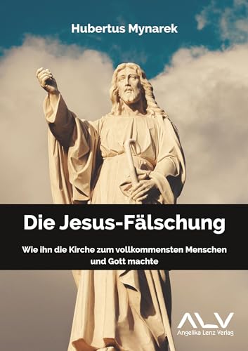 Die Jesus-Fälschung: Wie ihn die Kirche zum vollkommensten Menschen und Gott machte von Angelika Lenz Verlag