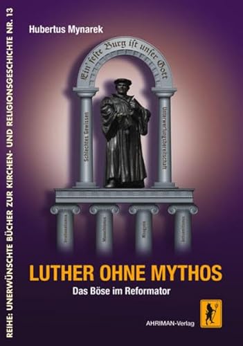 Luther ohne Mythos: Das Böse im Reformator (Unerwünschte Bücher zur Kirchengeschichte) von Ahriman-Verlag