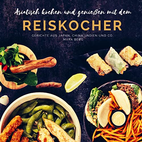 Asiatisch kochen und genießen mit dem Reiskocher: Gerichte aus Japan, China, Indien und Co.
