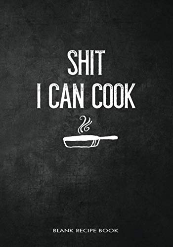 Shit I Can Cook Blank Recipe Book: Fill in Blank Cookbook to Personalize and Record Your Favorite Recipes