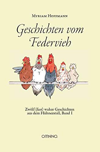Geschichten vom Federvieh: Zwölf (fast) wahre Geschichten aus dem Hühnerstall, Band I von Omnino Verlag