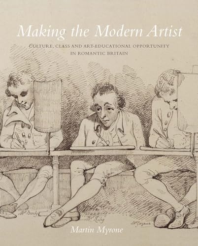 Making the Modern Artist: Culture, Class and Art-Educational Opportunity in Romantic Britain (The Paul Mellon Centre for Studies in British Art)