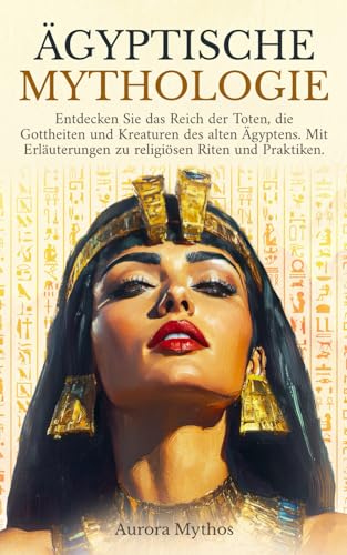 Ägyptische Mythologie: Entdecken Sie das Reich der Toten, die Gottheiten und Kreaturen des alten Ägyptens. Mit Erläuterungen zu religiösen Riten und Praktiken Ägyptische Mythologie: Entdecken Sie das Reich der Toten, die Gottheiten und Kreaturen des alten Ägyptens. Mit Erläuterungen zu religiösen Riten und Praktiken von Independently published