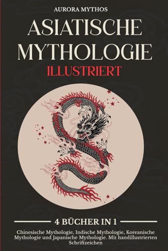 Asiatische Mythologie illustriert: 4 Bücher in 1: Chinesische Mythologie, Indische Mythologie, Koreanische Mythologie und Japanische Mythologie. Mit handillustrierten Schriftzeichen Asiatische Mythologie illustriert: 4 Bücher in 1: Chinesische Mythologie, Indische Mythologie, Koreanische Mythologie und Japanische Mythologie. Mit handillustrierten Schriftzeichen