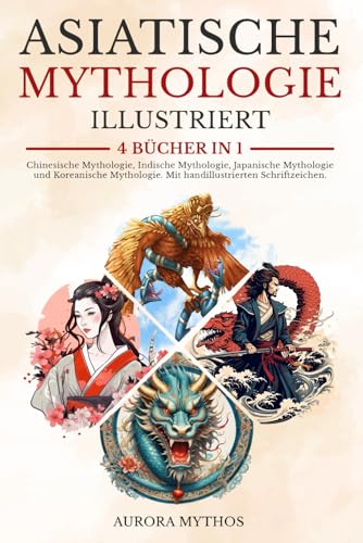 Asiatische Mythologie illustriert: 4 Bücher in 1: Chinesische Mythologie, Indische Mythologie, Koreanische Mythologie und Japanische Mythologie. Mit handillustrierten Schriftzeichen Asiatische Mythologie illustriert: 4 Bücher in 1: Chinesische Mythologie, Indische Mythologie, Koreanische Mythologie und Japanische Mythologie. Mit handillustrierten Schriftzeichen