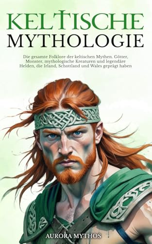 Keltische Mythologie: Die gesamte Folklore der keltischen Mythen. Götter, Monster, mythologische Kreaturen und legendäre Helden, die Irland, Schottland und Wales geprägt haben Keltische Mythologie: Die gesamte Folklore der keltischen Mythen. Götter, Monster, mythologische Kreaturen und legendäre Helden, die Irland, Schottland und Wales geprägt haben