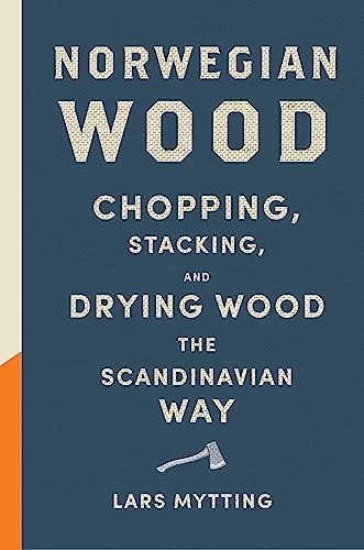 Norwegian Wood: The guide to chopping, stacking and drying wood the Scandinavian way Norwegian Wood: The guide to chopping, stacking and drying wood the Scandinavian way