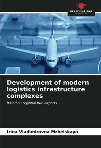 Development of modern logistics infrastructure complexes: based on regional hub airports von Our Knowledge Publishing