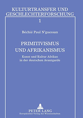 Primitivismus und Afrikanismus: Kunst und Kultur Afrikas in der deutschen Avantgarde (Kulturtransfer und Geschlechterforschung, Band 1)