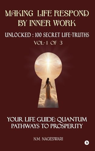 Making Life Respond By Inner Work (Vol.1 of 3): Unlocked: 100 Secret Life-Truths