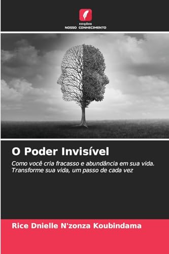 O Poder Invisível: Como você cria fracasso e abundância em sua vida.Transforme sua vida, um passo de cada vez von Edições Nosso Conhecimento