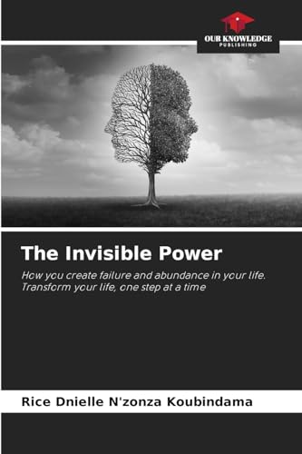 The Invisible Power: How you create failure and abundance in your life.Transform your life, one step at a time von Our Knowledge Publishing