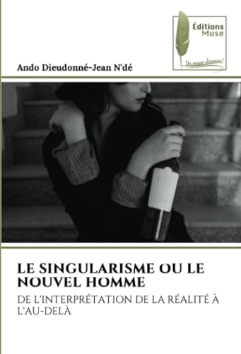 LE SINGULARISME OU LE NOUVEL HOMME: DE L'INTERPRÉTATION DE LA RÉALITÉ À L'AU-DELÀ von Éditions Muse