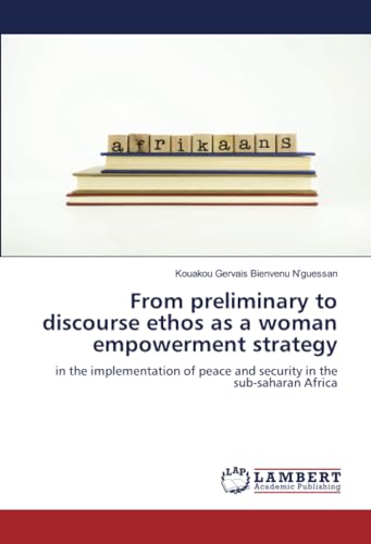 From preliminary to discourse ethos as a woman empowerment strategy: in the implementation of peace and security in the sub-saharan Africa von LAP LAMBERT Academic Publishing