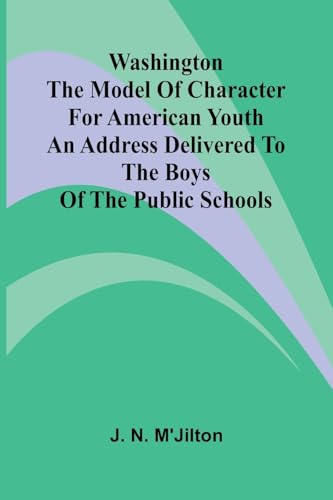 Washington The Model Of Character For American Youth; An Address Delivered To The Boys Of The Public Schools von Alpha Edition