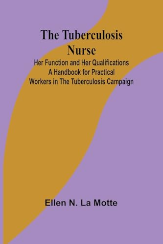 The Tuberculosis Nurse: Her Function and Her Qualifications A Handbook for Practical Workers in the Tuberculosis Campaign von Alpha Edition