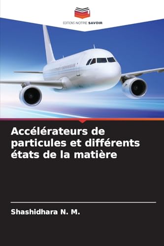 Accélérateurs de particules et différents états de la matière von Editions Notre Savoir