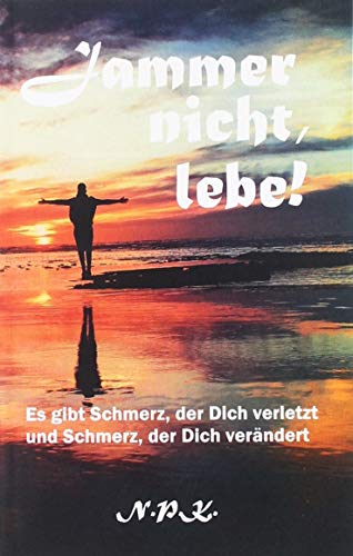 Jammer nicht, lebe!: Es gibt Schmerz, der Dich verletzt und Schmerz, der Dich verändert. Jammer nicht, lebe!: Es gibt Schmerz, der Dich verletzt und Schmerz, der Dich verändert.