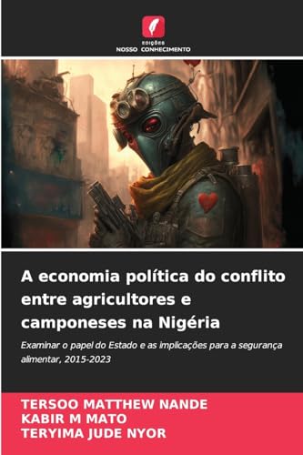 A economia política do conflito entre agricultores e camponeses na Nigéria: Examinar o papel do Estado e as implicações para a segurança alimentar, 2015-2023 von Edições Nosso Conhecimento