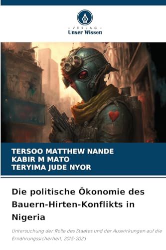Die politische Ökonomie des Bauern-Hirten-Konflikts in Nigeria: Untersuchung der Rolle des Staates und der Auswirkungen auf die Ernährungssicherheit, 2015-2023 von Verlag Unser Wissen