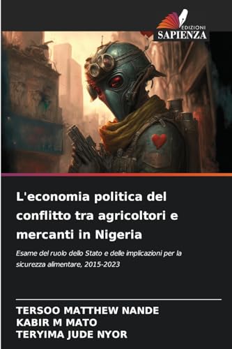 L'economia politica del conflitto tra agricoltori e mercanti in Nigeria: Esame del ruolo dello Stato e delle implicazioni per la sicurezza alimentare, 2015-2023 von Edizioni Sapienza