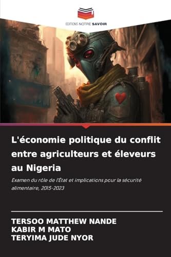 L'économie politique du conflit entre agriculteurs et éleveurs au Nigeria: Examen du rôle de l'État et implications pour la sécurité alimentaire, 2015-2023 von Editions Notre Savoir