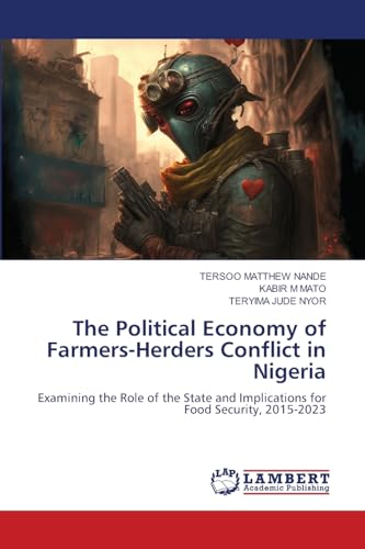 The Political Economy of Farmers-Herders Conflict in Nigeria: Examining the Role of the State and Implications for Food Security, 2015-2023.DE von LAP Lambert Academic Publishing