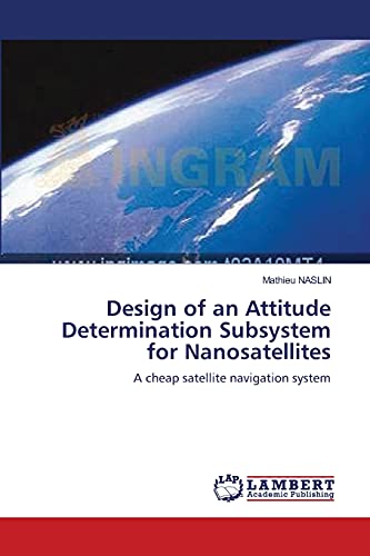 Design of an Attitude Determination Subsystem for Nanosatellites: A cheap satellite navigation system von LAP Lambert Academic Publishing