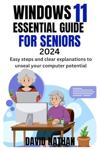 WINDOWS 11 ESSENTIAL GUIDE FOR SENIORS: Easy Steps and Clear Explanations to Unseal your Computer Potential