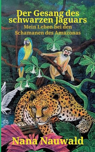 Der Gesang des schwarzen Jaguars: Mein Leben bei Schamanen des Amazonas von BoD – Books on Demand