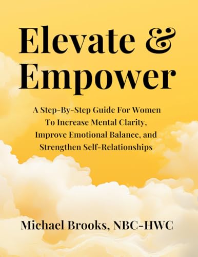 Elevate & Empower: A Step-By-Step Guide For Women To Increase Mental Clarity, Improve Emotional Balance, and Strengthen Self-Relationships Through Microdosing Elevate & Empower: A Step-By-Step Guide For Women To Increase Mental Clarity, Improve Emotional Balance, and Strengthen Self-Relationships Through Microdosing