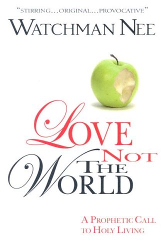 LOVE NOT THE WORLD: A Prophetic Call To Holy Living LOVE NOT THE WORLD: A Prophetic Call To Holy Living