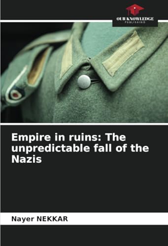 Empire in ruins: The unpredictable fall of the Nazis: DE von Our Knowledge Publishing