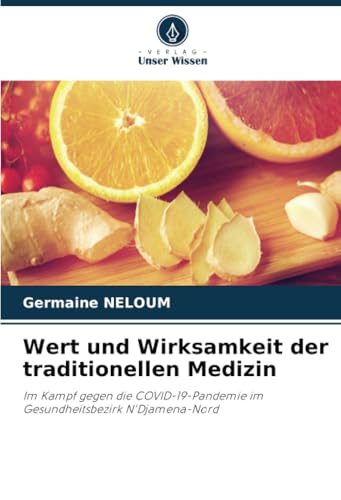 Wert und Wirksamkeit der traditionellen Medizin: Im Kampf gegen die COVID-19-Pandemie im Gesundheitsbezirk N'Djamena-Nord von Verlag Unser Wissen
