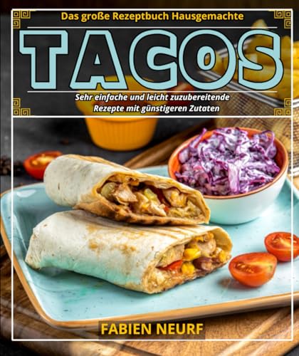 Das große Rezeptbuch Hausgemachte Tacos: Sehr einfache und leicht zuzubereitende Rezepte mit günstigeren Zutaten von Independently published