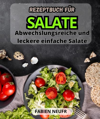 Rezeptbuch für Salate: Abwechslungsreiche und leckere einfache Salate