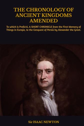 THE CHRONOLOGY OF ANCIENT KINGDOMS AMENDED: To which is Prefix'd, A SHORT CHRONICLE from the First Memory of Things in Europe, to the Conquest of Persia by Alexander the Great. von Independently published