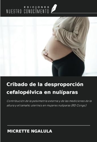Cribado de la desproporción cefalopélvica en nulíparas: Contribución de la pelvimetría externa y de las mediciones de la altura y el tamaño uterinos en mujeres nulíparas (RD Congo) von Ediciones Nuestro Conocimiento